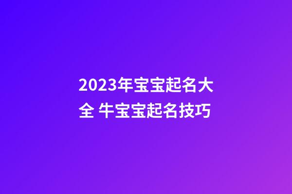 2023年宝宝起名大全 牛宝宝起名技巧
